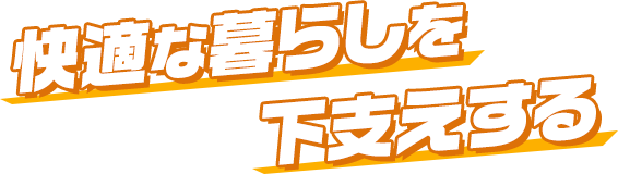 快適な暮らしを下支えする